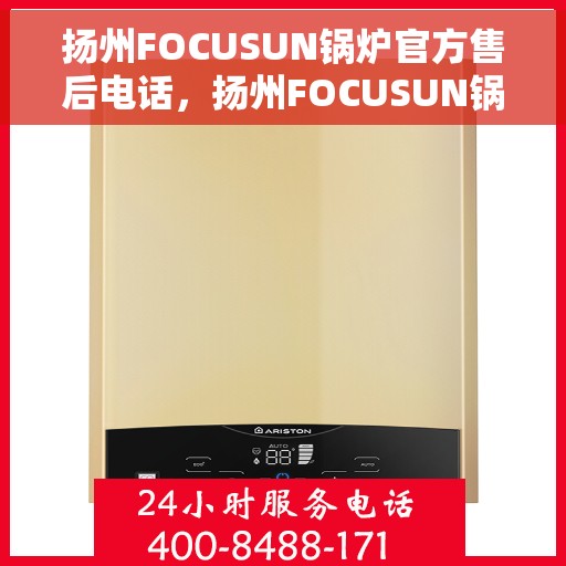 扬州FOCUSUN锅炉官方售后电话，扬州FOCUSUN锅炉官方售后电话及维修服务指南