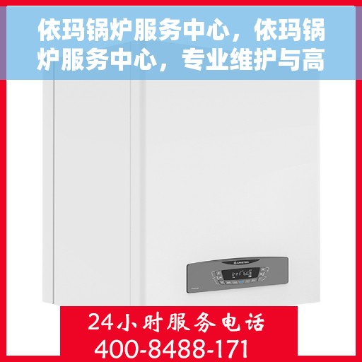 依玛锅炉服务中心，依玛锅炉服务中心，专业维护与高效运行的保障