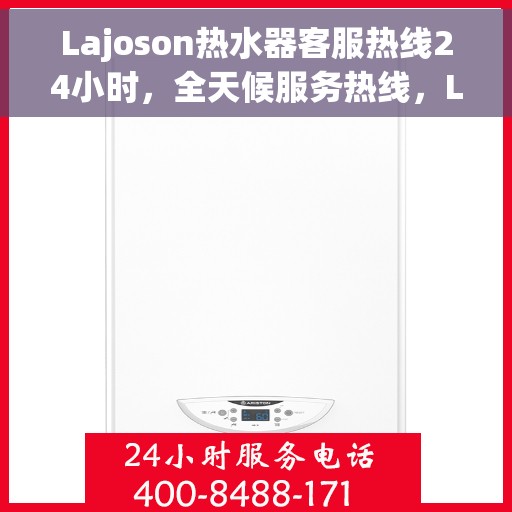 Lajoson热水器客服热线24小时，全天候服务热线，Lajoson热水器客服热线24小时在线服务