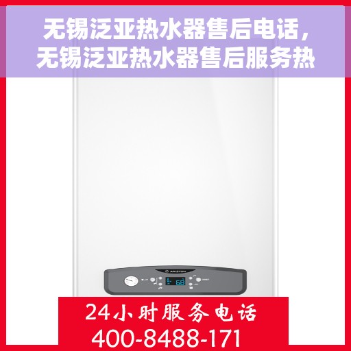 无锡泛亚热水器售后电话，无锡泛亚热水器售后服务热线及电话全攻略