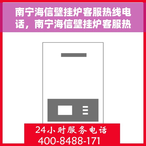 南宁海信壁挂炉客服热线电话，南宁海信壁挂炉客服热线电话公布，全天候服务，温暖您的生活之选！