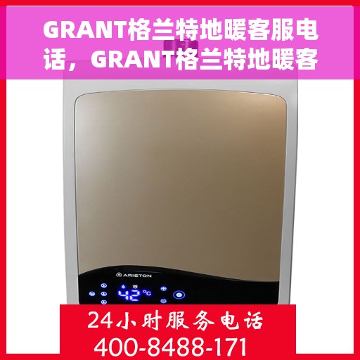 GRANT格兰特地暖客服电话，GRANT格兰特地暖客服热线电话，专业解答，温暖您的每一个冬季。