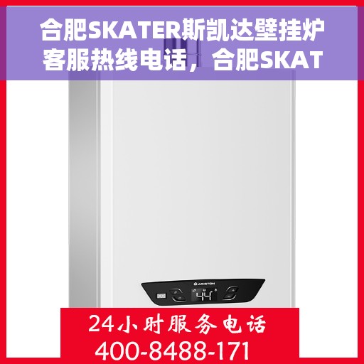 合肥SKATER斯凯达壁挂炉客服热线电话，合肥SKATER斯凯达壁挂炉客服热线电话及售后服务指南