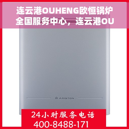 连云港OUHENG欧恒锅炉全国服务中心，连云港OUHENG欧恒锅炉全国服务中心，一站式专业服务，助力高效运行与安全保障