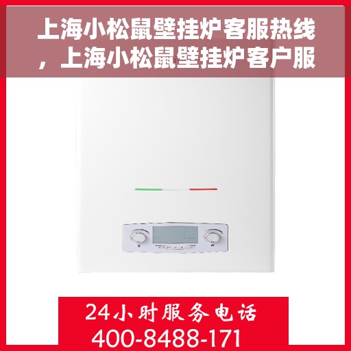 上海小松鼠壁挂炉客服热线，上海小松鼠壁挂炉客户服务热线，专业解决您的采暖问题