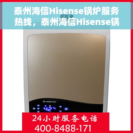 泰州海信Hisense锅炉服务热线，泰州海信Hisense锅炉服务热线，专业维修与支持，一站式解决方案提供商