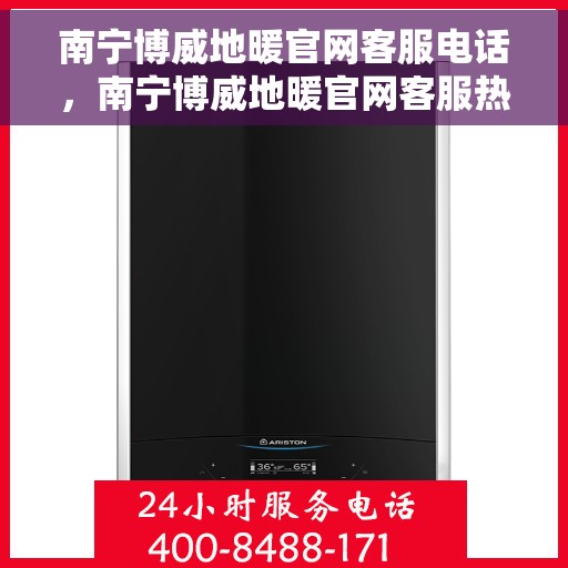 南宁博威地暖官网客服电话，南宁博威地暖官网客服热线电话服务咨询中心
