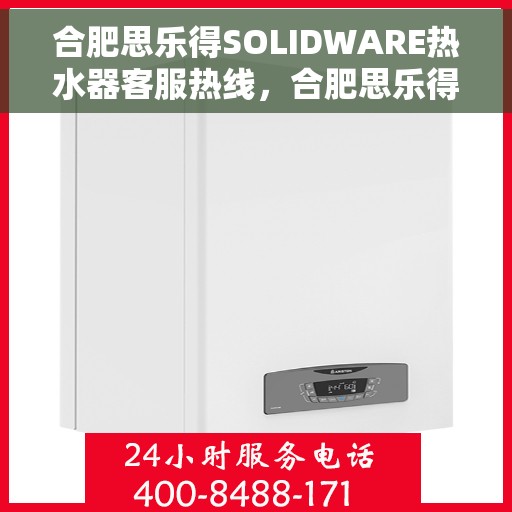 合肥思乐得SOLIDWARE热水器客服热线，合肥思乐得SOLIDWARE热水器客服热线，专业解答，贴心服务