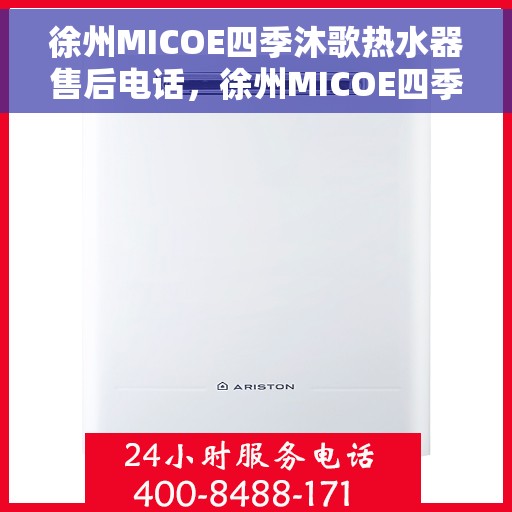 徐州MICOE四季沐歌热水器售后电话，徐州MICOE四季沐歌热水器售后服务热线及电话全攻略