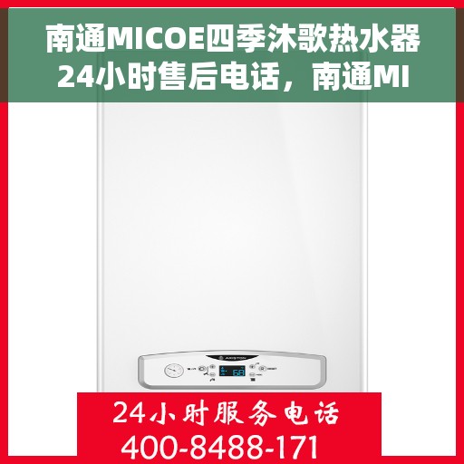 南通MICOE四季沐歌热水器24小时售后电话，南通MICOE四季沐歌热水器全天候售后热线及维修服务指南