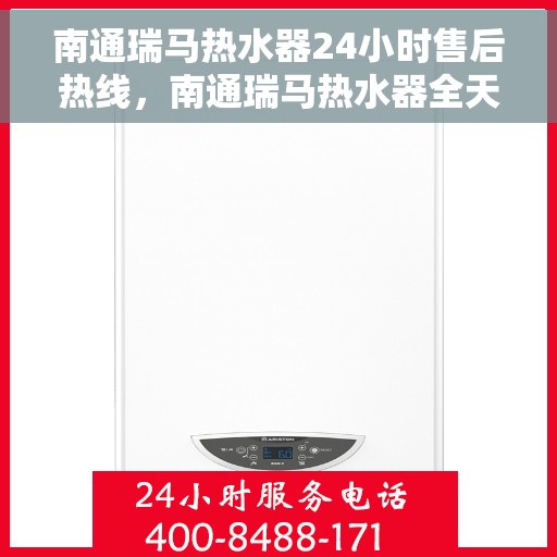 南通瑞马热水器24小时售后热线，南通瑞马热水器全天候售后热线，贴心服务随时在线