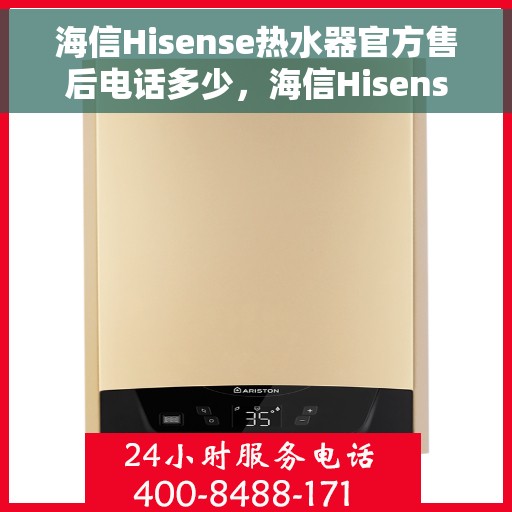 海信Hisense热水器官方售后电话多少，海信Hisense热水器售后电话官方查询及维修服务指南