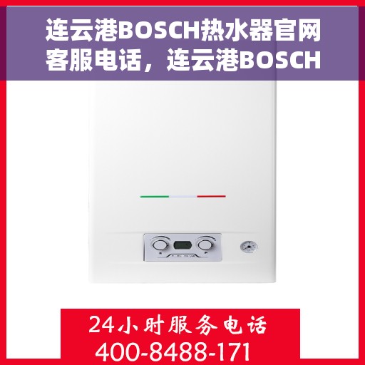 连云港BOSCH热水器官网客服电话，连云港BOSCH热水器官方客服热线及售后支持指南