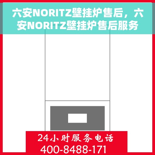 六安NORITZ壁挂炉售后，六安NORITZ壁挂炉售后服务支持详解