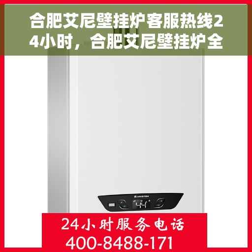 合肥艾尼壁挂炉客服热线24小时，合肥艾尼壁挂炉全天候客服热线，温暖服务不打烊