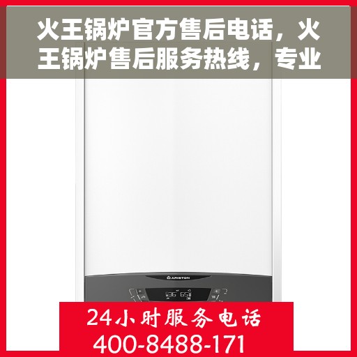 火王锅炉官方售后电话，火王锅炉售后服务热线，专业解决您的锅炉问题