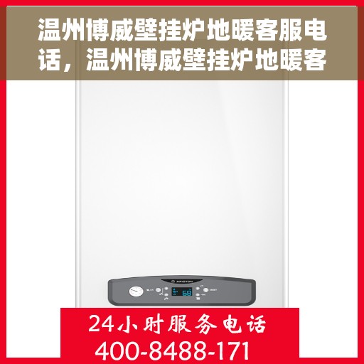温州博威壁挂炉地暖客服电话,温州博威壁挂炉地暖客服热线电话查询指南 温州博威壁挂炉地暖客服电话,温州博威壁挂炉地暖客服热线电话查询指南