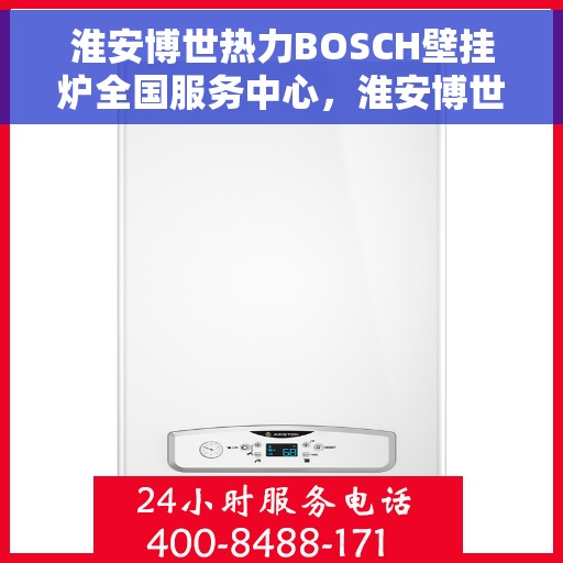 淮安博世热力BOSCH壁挂炉全国服务中心，淮安博世热力BOSCH壁挂炉全国服务中心，专业维修与贴心服务一体化