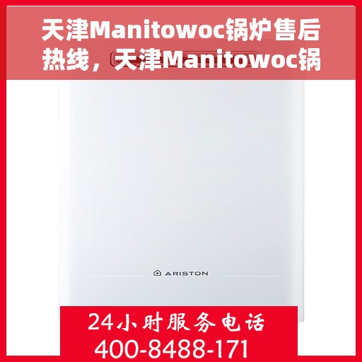 天津Manitowoc锅炉售后热线，天津Manitowoc锅炉售后服务热线，专业解决您的锅炉问题
