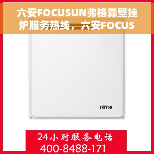 六安FOCUSUN弗格森壁挂炉服务热线，六安FOCUSUN弗格森壁挂炉服务热线，专业维修与售后支持