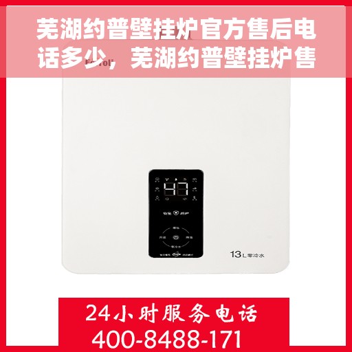 芜湖约普壁挂炉官方售后电话多少，芜湖约普壁挂炉售后电话及服务一览