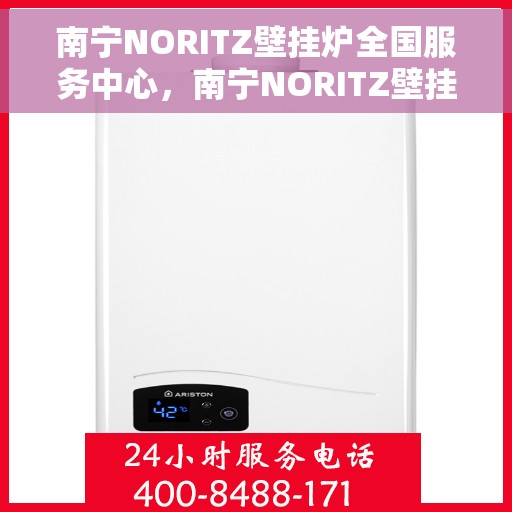 南宁NORITZ壁挂炉全国服务中心，南宁NORITZ壁挂炉全国服务中心，专业维修与一站式服务体验