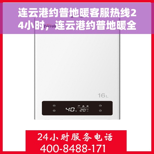 连云港约普地暖客服热线24小时，连云港约普地暖全天候客服热线，温暖无忧，服务不停歇
