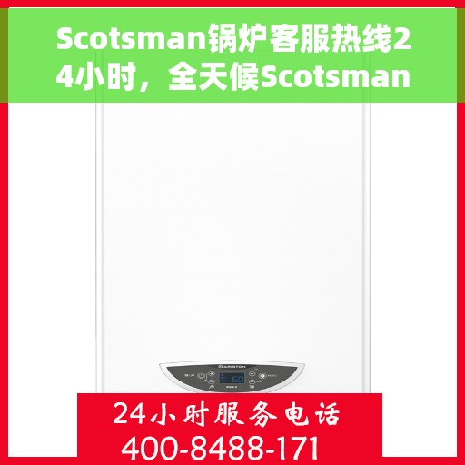 Scotsman锅炉客服热线24小时，全天候Scotsman锅炉客服热线服务