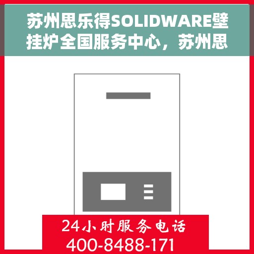 苏州思乐得SOLIDWARE壁挂炉全国服务中心，苏州思乐得SOLIDWARE壁挂炉全国售后服务中心，专业维修，贴心服务