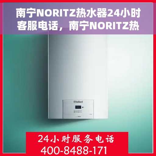 南宁NORITZ热水器24小时客服电话，南宁NORITZ热水器全天候客服热线