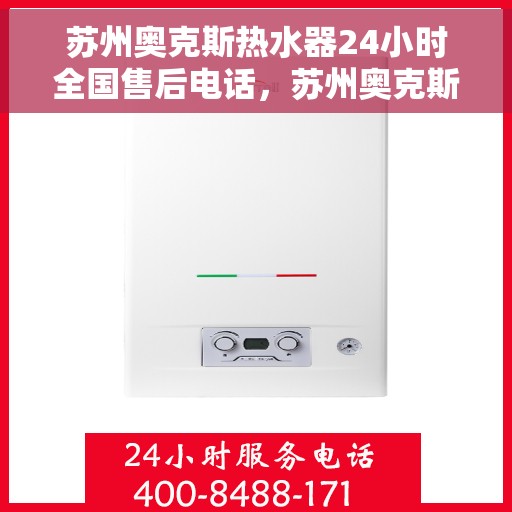 苏州奥克斯热水器24小时全国售后电话，苏州奥克斯热水器全天候全国售后热线电话服务保障