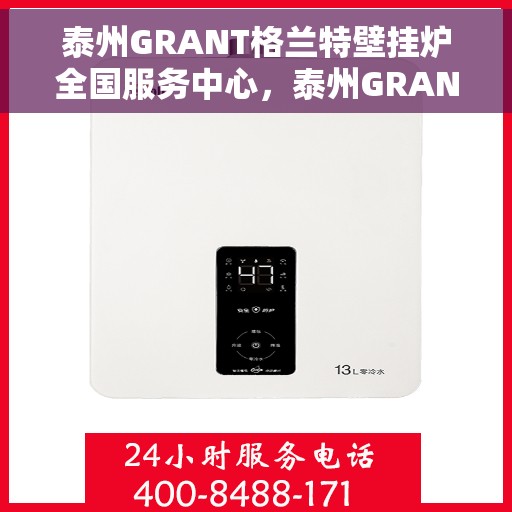 泰州GRANT格兰特壁挂炉全国服务中心，泰州GRANT格兰特壁挂炉全国服务中心，专业维修与贴心服务一体化平台