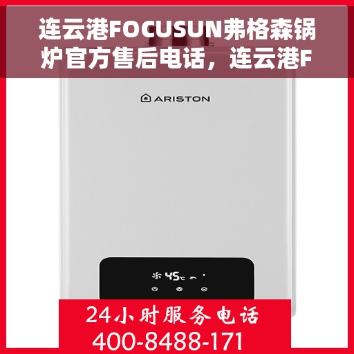 连云港FOCUSUN弗格森锅炉官方售后电话，连云港FOCUSUN弗格森锅炉专业售后电话及维修服务指南