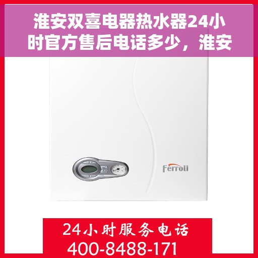 淮安双喜电器热水器24小时官方售后电话多少，淮安双喜电器热水器全天候官方售后热线揭秘