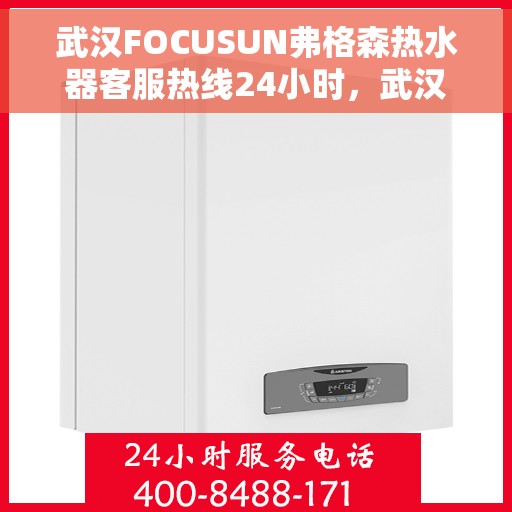 武汉FOCUSUN弗格森热水器客服热线24小时，武汉FOCUSUN弗格森热水器全天候客服热线，贴心服务随时在线