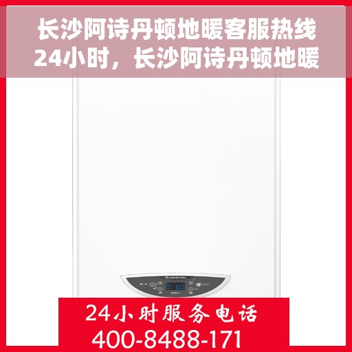 长沙阿诗丹顿地暖客服热线24小时，长沙阿诗丹顿地暖全天候客服热线，温暖连接不打烊