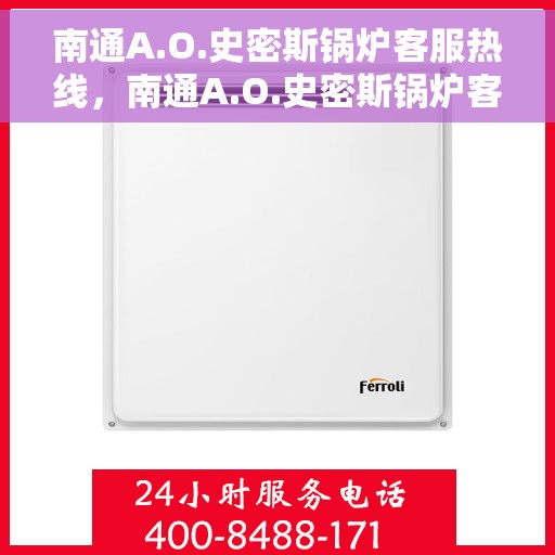 南通A.O.史密斯锅炉客服热线，南通A.O.史密斯锅炉客服热线，专业高效，为您的温暖保驾护航
