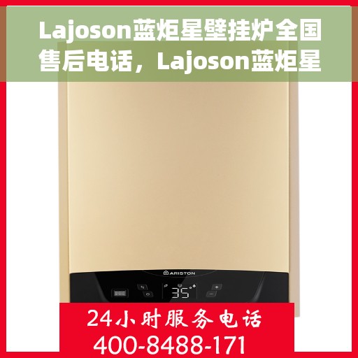 Lajoson蓝炬星壁挂炉全国售后电话，Lajoson蓝炬星壁挂炉全国售后热线及服务电话详解