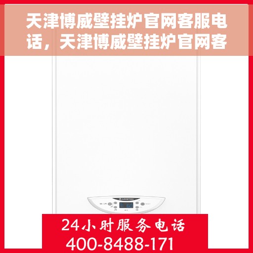 天津博威壁挂炉官网客服电话，天津博威壁挂炉官网客服热线及售后支持服务电话