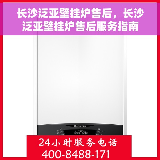 长沙泛亚壁挂炉售后，长沙泛亚壁挂炉售后服务指南