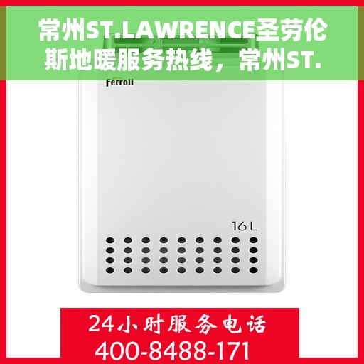 常州ST.LAWRENCE圣劳伦斯地暖服务热线，常州ST.LAWRENCE圣劳伦斯地暖服务热线详解，专业品质，温暖无忧