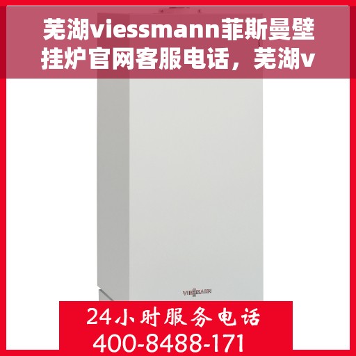 芜湖viessmann菲斯曼壁挂炉官网客服电话，芜湖viessmann菲斯曼壁挂炉官网客服热线及售后支持服务指南