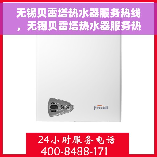 无锡贝雷塔热水器服务热线，无锡贝雷塔热水器服务热线，专业维修与售后支持团队为您排忧解难。