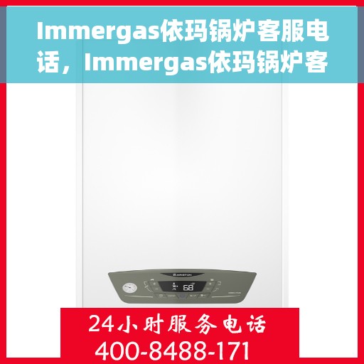 Immergas依玛锅炉客服电话，Immergas依玛锅炉客服热线及电话支持服务指南