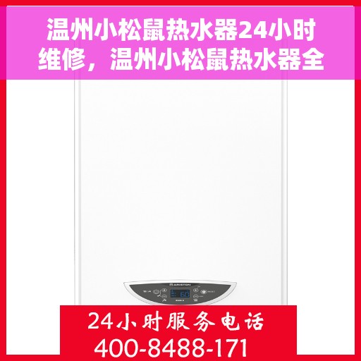 温州小松鼠热水器24小时维修，温州小松鼠热水器全天候专业维修服务