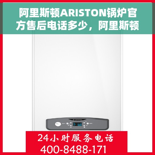 阿里斯顿ARISTON锅炉官方售后电话多少，阿里斯顿ARISTON锅炉官方售后电话热线及售后服务解析