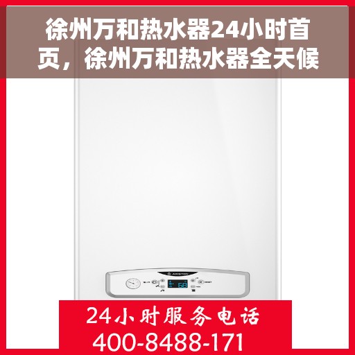 徐州万和热水器24小时首页，徐州万和热水器全天候服务首页
