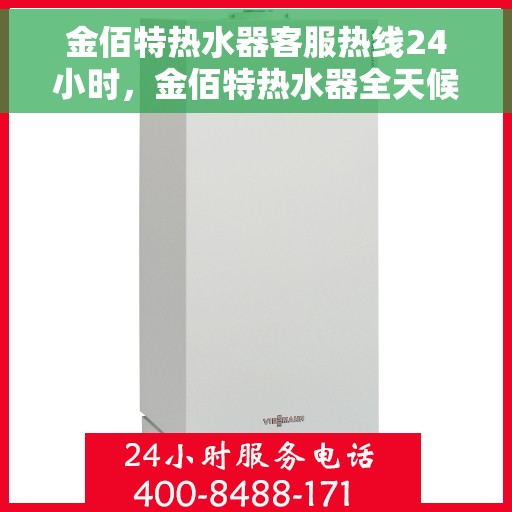 金佰特热水器客服热线24小时，金佰特热水器全天候客服热线，温暖服务不打烊