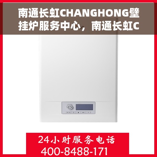 南通长虹CHANGHONG壁挂炉服务中心，南通长虹CHANGHONG壁挂炉专业服务中心