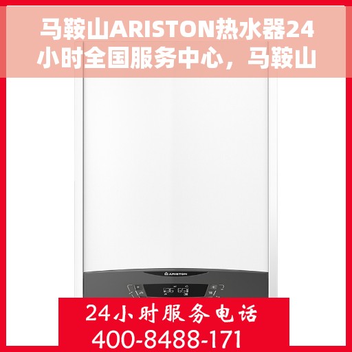 马鞍山ARISTON热水器24小时全国服务中心，马鞍山ARISTON热水器全天候全国服务热线，专业维修保障无忧